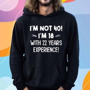 I’m not 40 i’m 18 with 22 years experience T-Shirt