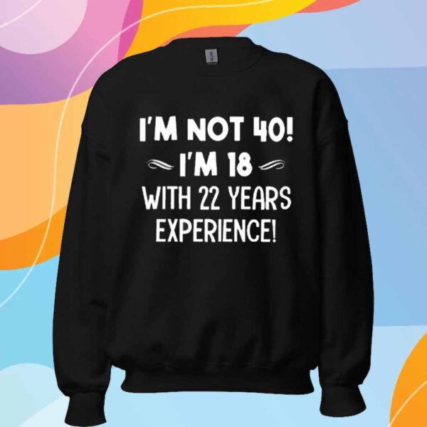 I’m not 40 i’m 18 with 22 years experience T-Shirt