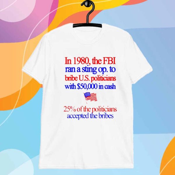 In 1980 The Fbi Ran A Sting Op To Bribe US Politicians With $50,000 In Cash T-Shirt