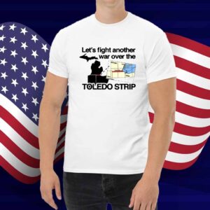 Itisbarelylegl Let's Fight Another War Over The Toledo Strip Shirt