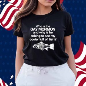 Itisbarelylegl Who Is The Gay Mormon And Why Is He Asking To See My Cooler Full Of Fish Shirt