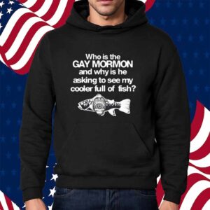 Itisbarelylegl Who Is The Gay Mormon And Why Is He Asking To See My Cooler Full Of Fish Shirt