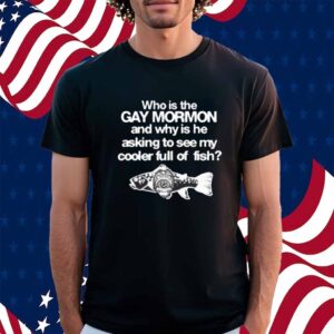 Itisbarelylegl Who Is The Gay Mormon And Why Is He Asking To See My Cooler Full Of Fish Shirt