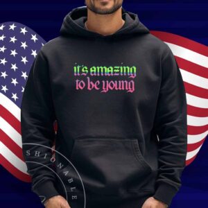 It's Amazing To Be Young Shirt