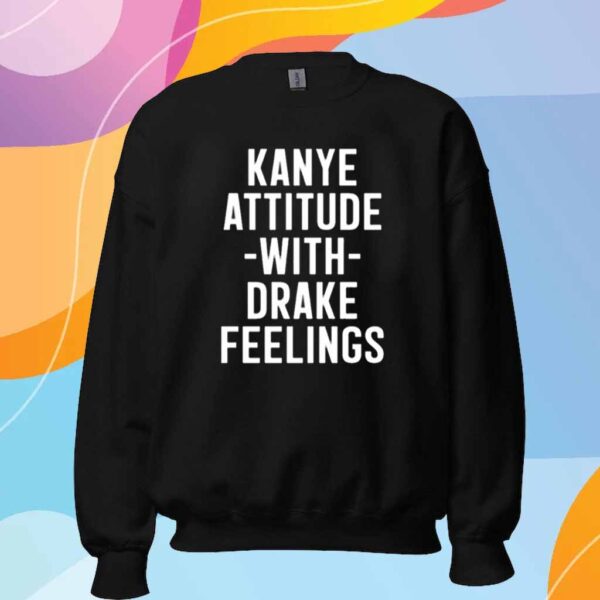 Kanye Attitude With Drake Feelings Shirt