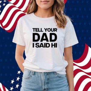 Kayla Malecc Wearing Tell Your Dad I Said Hi Shirt