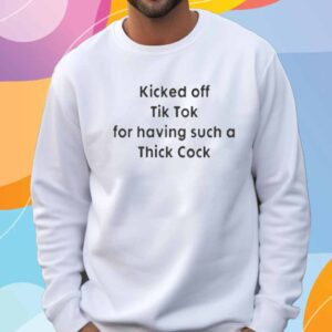 Kicked Off Tik Tok For Having Such A Thick Cock T-Shirt