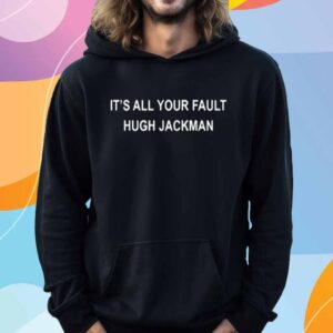 Lee Hcwletts It's All Your Fault Hugh Jackman T-Shirt