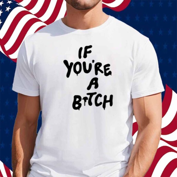 Limted If You're A Bitch I'll Be A Cunt Shirt