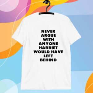 Limted Never Argue With Anyone Harriet Would Have Left Behind T-Shirt