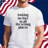 Looking For Love In All The Wrong Places Shirt