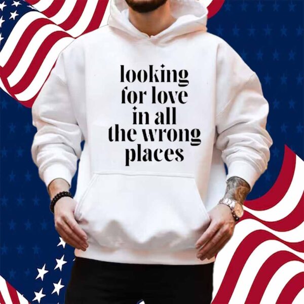 Looking For Love In All The Wrong Places Shirt