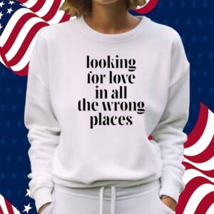 Looking For Love In All The Wrong Places Shirt