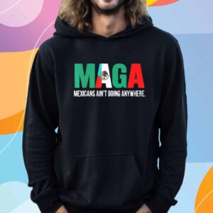 Maga Mexicans ain’t going anywhere T-Shirt