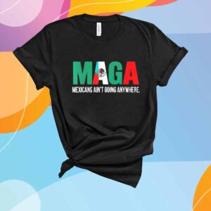 Maga Mexicans ain’t going anywhere T-Shirt