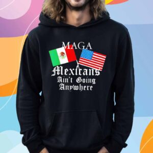 Mexican Pride Maga Mexicans Ain’t Going Anywhere T-Shirt