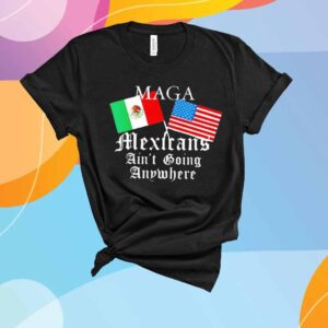 Mexican Pride Maga Mexicans Ain’t Going Anywhere T-Shirt