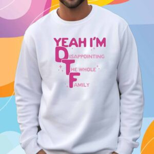 Official Yeah I’m DTF Disappointing The Whole Family T-Shirt