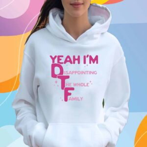 Official Yeah I’m DTF Disappointing The Whole Family T-Shirt