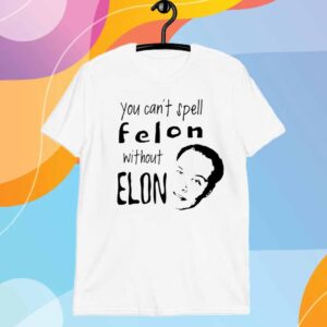 Official You can’t spell Felon without Elon T-Shirt