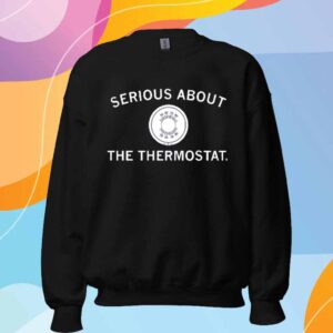 SERIOUS ABOUT THE THERMOSTAT T-SHIRT