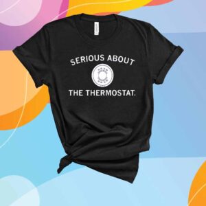 SERIOUS ABOUT THE THERMOSTAT T-SHIRT