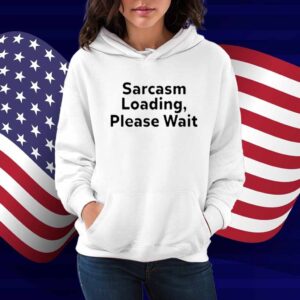 Sarcasm Loading, Please Wait Shirt