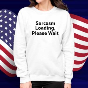 Sarcasm Loading, Please Wait Shirt