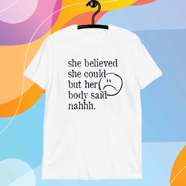 She believed she could but her body said nah T-Shirt