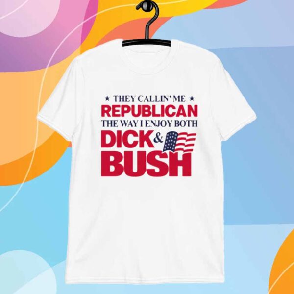 They Callin' Me Republican The Way I Enjoy Both Dick & Bush T-Shirt