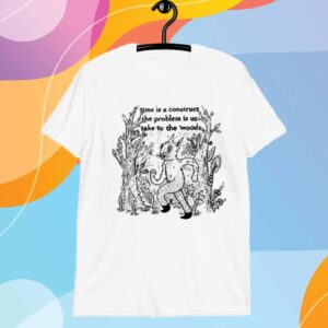 Time Is A Construct The Problem Is Us Take To The Woods T-Shirt