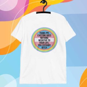 Trans ppl existing does nothing negative to your life T-Shirt