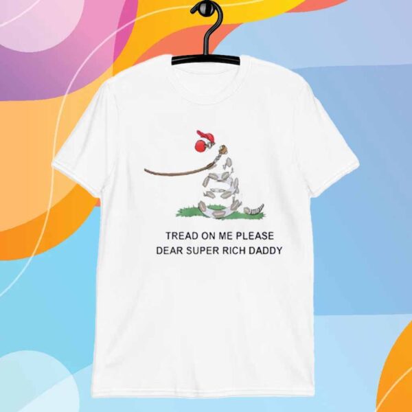 Tread on me please dear super rich daddy T-Shirt