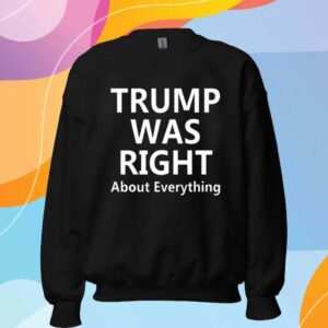 Trump Was Right About Everything T-Shirt