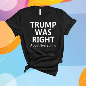 Trump Was Right About Everything T-Shirt