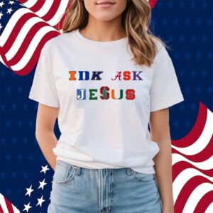 Trust In Him Idk Ask Jesus Shirt