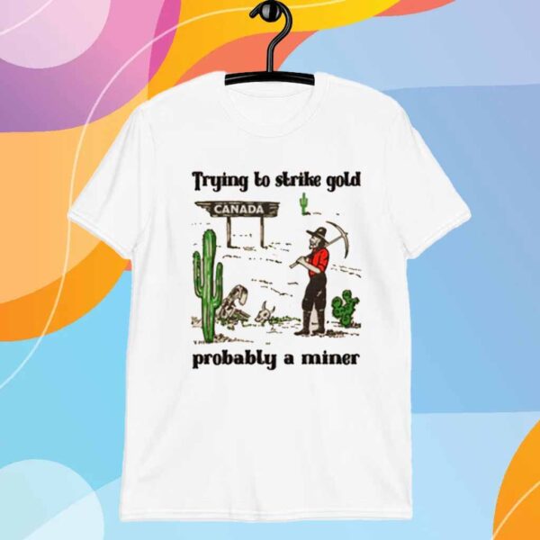 Trying to Strike Gold, Pobably a Miner T-Shirt