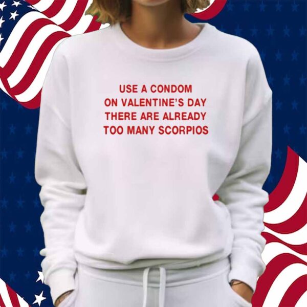 Use A Condom On Valentine's Day There Are Already Too Many Scorpios Shirt