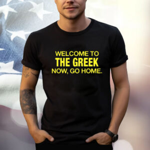 Welcome To The Greek Now, Go Home Shirt