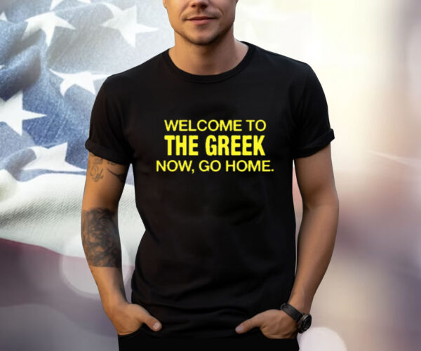 Welcome To The Greek Now, Go Home Shirt