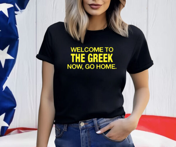 Welcome To The Greek Now, Go Home Shirt