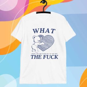 What From The Bottom Of My Heart The Fuck T-Shirt