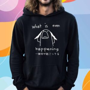 What Is Even Happening T-Shirt