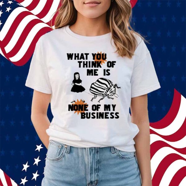 What You Think Of Me Is None Of My Business Shirt