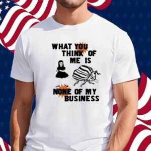 What You Think Of Me Is None Of My Business Shirt