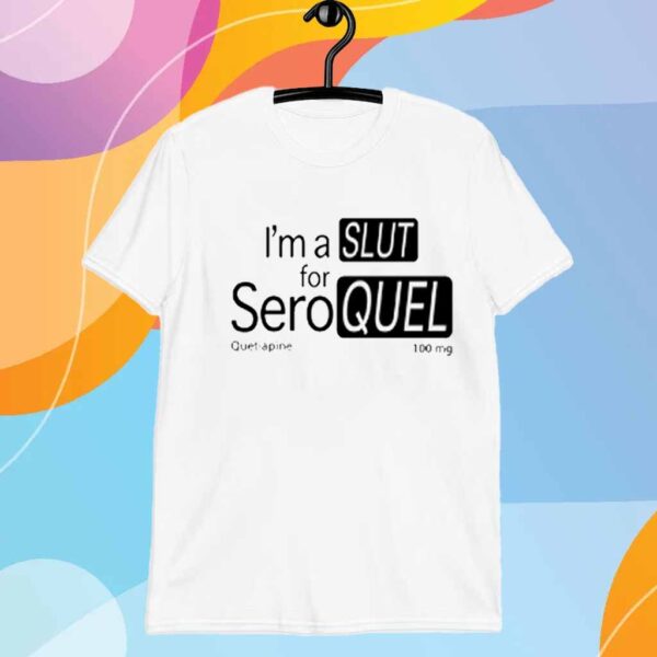 Worst Shirts I'm A Slut For Seroquel Quetiapine 100 Mg T-Shirt