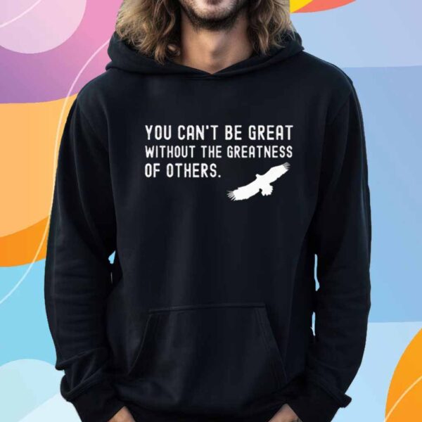 You Can’t Be Great Without The Greatness Of Others T-Shirt