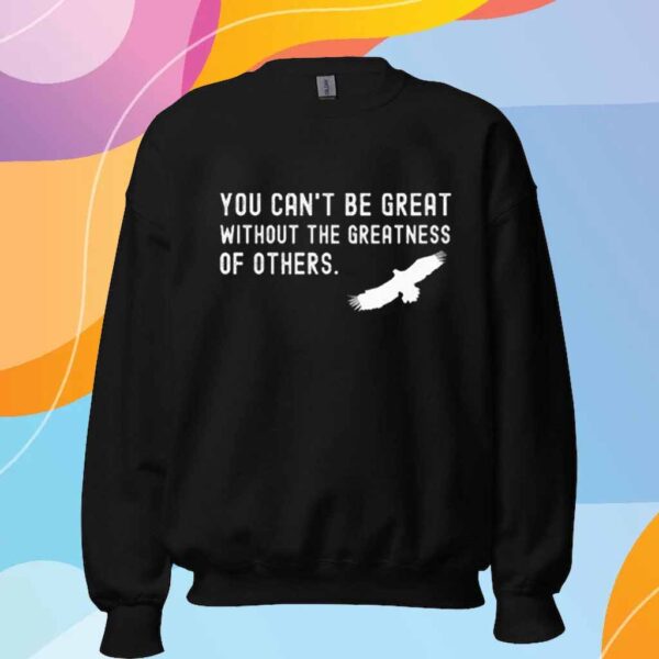 You Can’t Be Great Without The Greatness Of Others T-Shirt